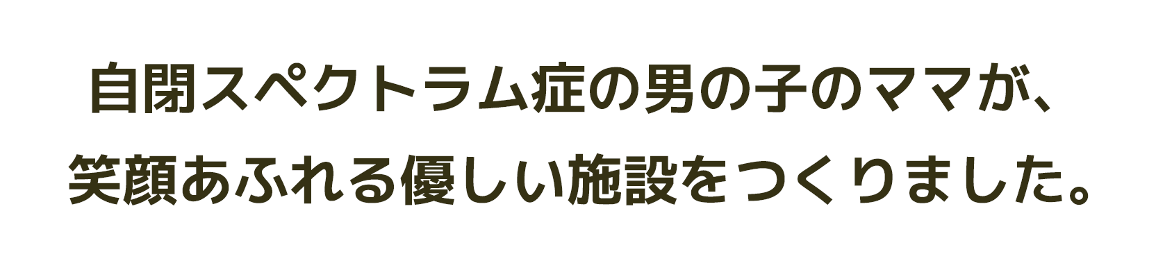 最重度知的障害で自閉症の男の子のママが笑顔が溢れる優しい施設をつくりました。